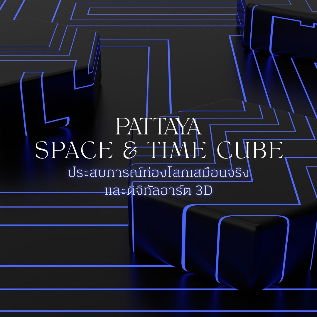 Space & Time Cube+ พัทยา: ประสบการณ์ท่องโลกเสมือนจริงและดิจิทัลอาร์ต 3D